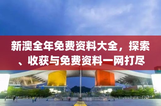 新澳全年免費資料大全深度解析：獲取、使用與價值全攻略